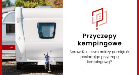 Przyczepa kempingowa krok po kroku - rodzaje, kupno, rejestracja i użytkowanie